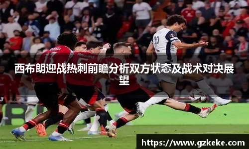 西布朗迎战热刺前瞻分析双方状态及战术对决展望