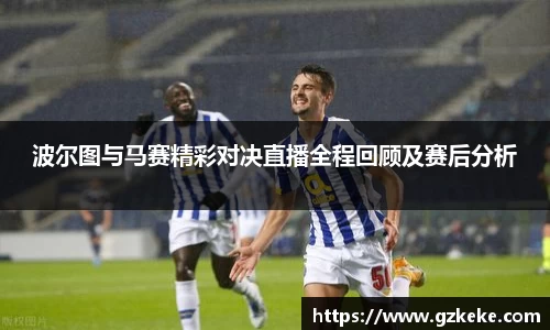波尔图与马赛精彩对决直播全程回顾及赛后分析